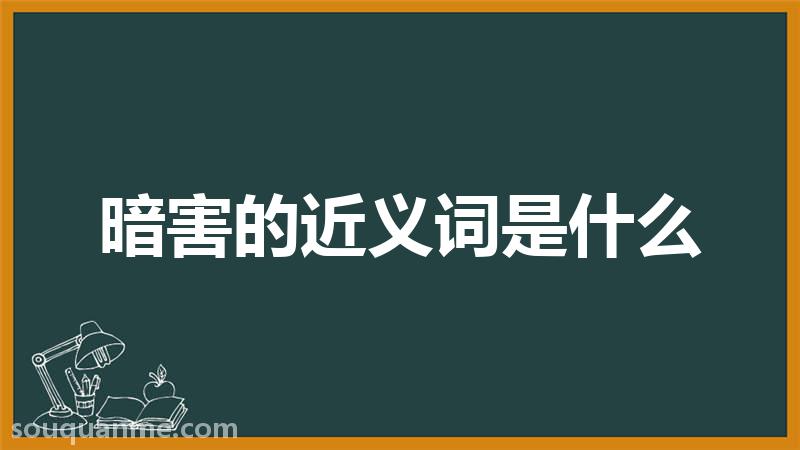 暗害的近义词是什么 暗害的读音拼音 暗害的词语解释